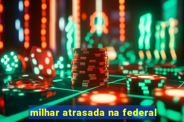 milhar atrasada na federal